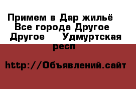 Примем в Дар жильё! - Все города Другое » Другое   . Удмуртская респ.